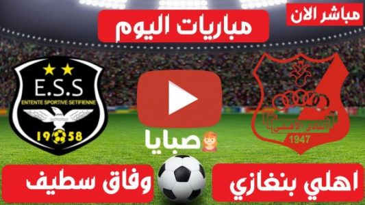 بث مباشر مباراة وفاق سطيف واهلي بنغازي اليوم
