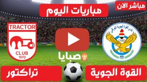 بث مباشر مباراة القوة الجوية وتراكتور