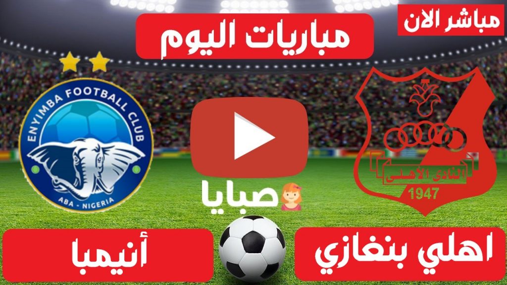 بث مباشر مباراة اهلي بنغازي وانيمبا