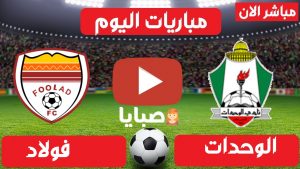 مباراة الوحدات وفولاد بث مباشر