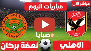 الاهلي ونهضة بركان بث مباشر