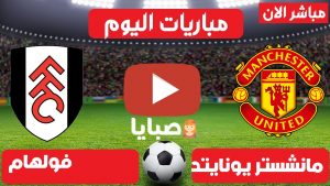 مانشستر يونايتد وفولهام بث مباشر 