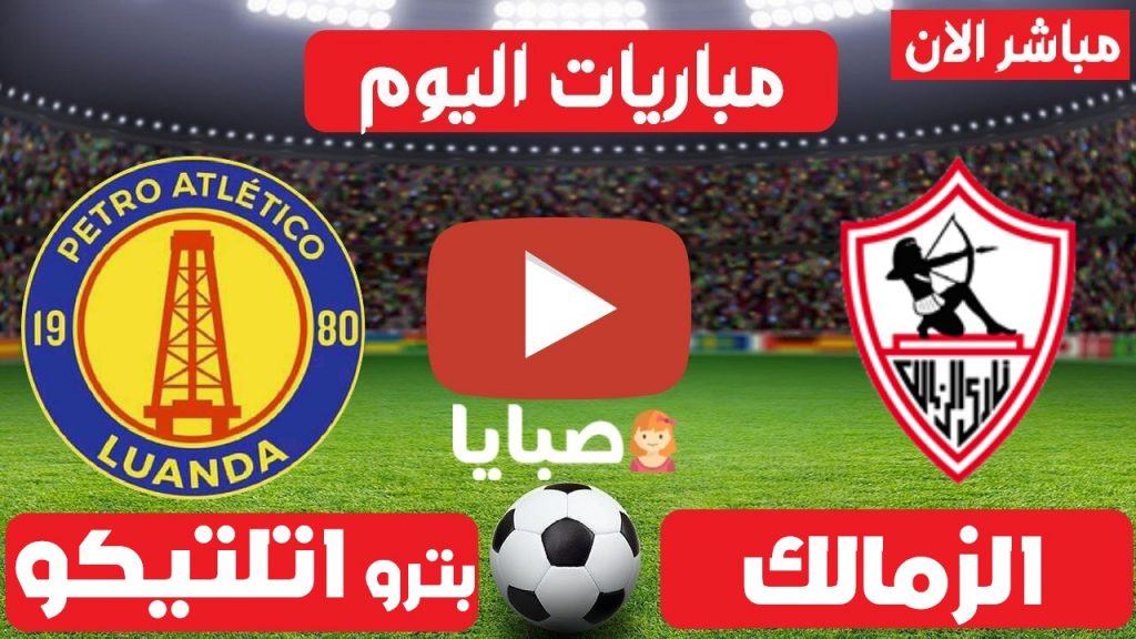 مباراة الزمالك وبترو اتلتيكو بث مباشر